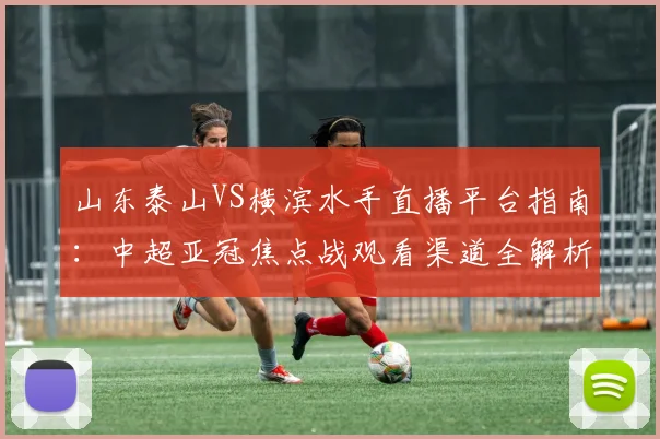 山东泰山VS横滨水手直播平台指南：中超亚冠焦点战观看渠道全解析