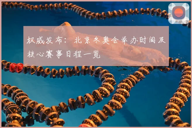 权威发布：北京冬奥会举办时间及核心赛事日程一览