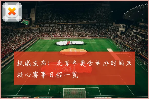 权威发布：北京冬奥会举办时间及核心赛事日程一览