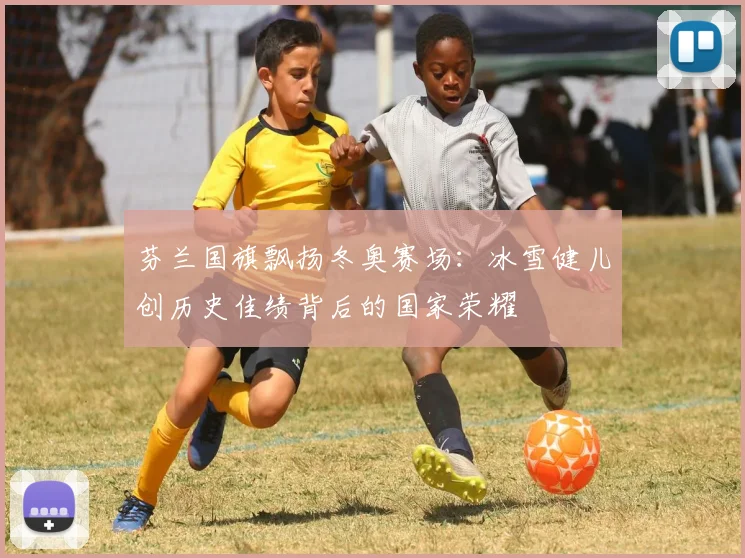 芬兰国旗飘扬冬奥赛场：冰雪健儿创历史佳绩背后的国家荣耀