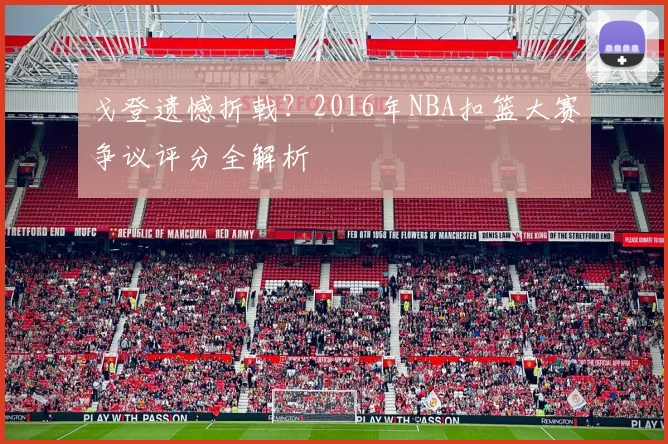戈登遗憾折戟？2016年NBA扣篮大赛争议评分全解析