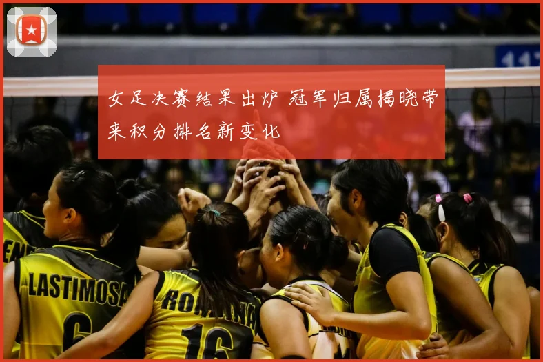 女足决赛结果出炉 冠军归属揭晓带来积分排名新变化