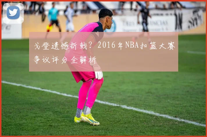 戈登遗憾折戟？2016年NBA扣篮大赛争议评分全解析