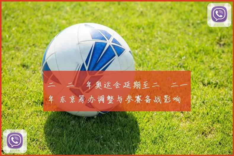 二〇二〇年奥运会延期至二〇二一年 东京筹办调整与参赛备战影响