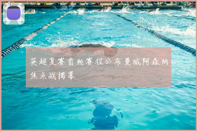 英超复赛首轮赛程公布曼城阿森纳焦点战揭幕