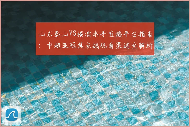山东泰山VS横滨水手直播平台指南：中超亚冠焦点战观看渠道全解析