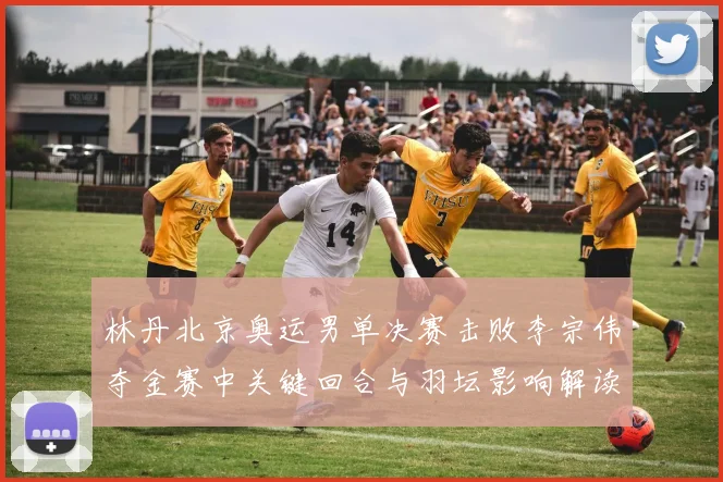 林丹北京奥运男单决赛击败李宗伟夺金赛中关键回合与羽坛影响解读